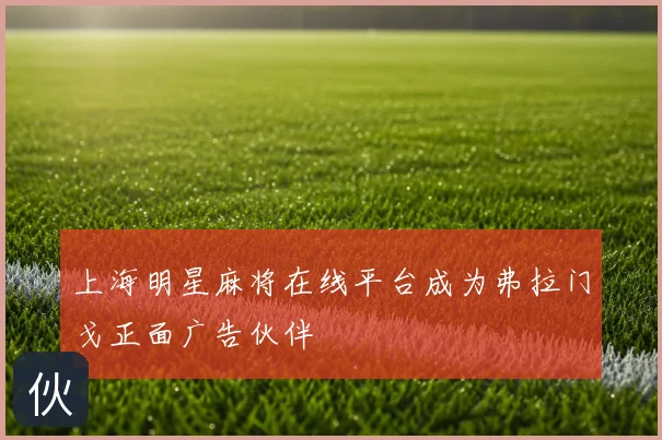 上海明星麻将在线平台成为弗拉门戈正面广告伙伴