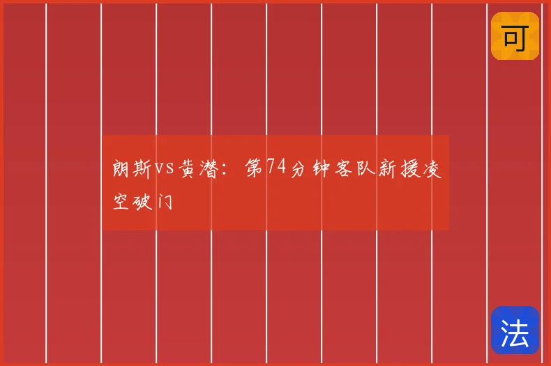朗斯vs黄潜:第74分钟客队新援凌空破门
