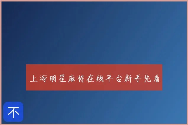 上海明星麻将在线平台新手先看